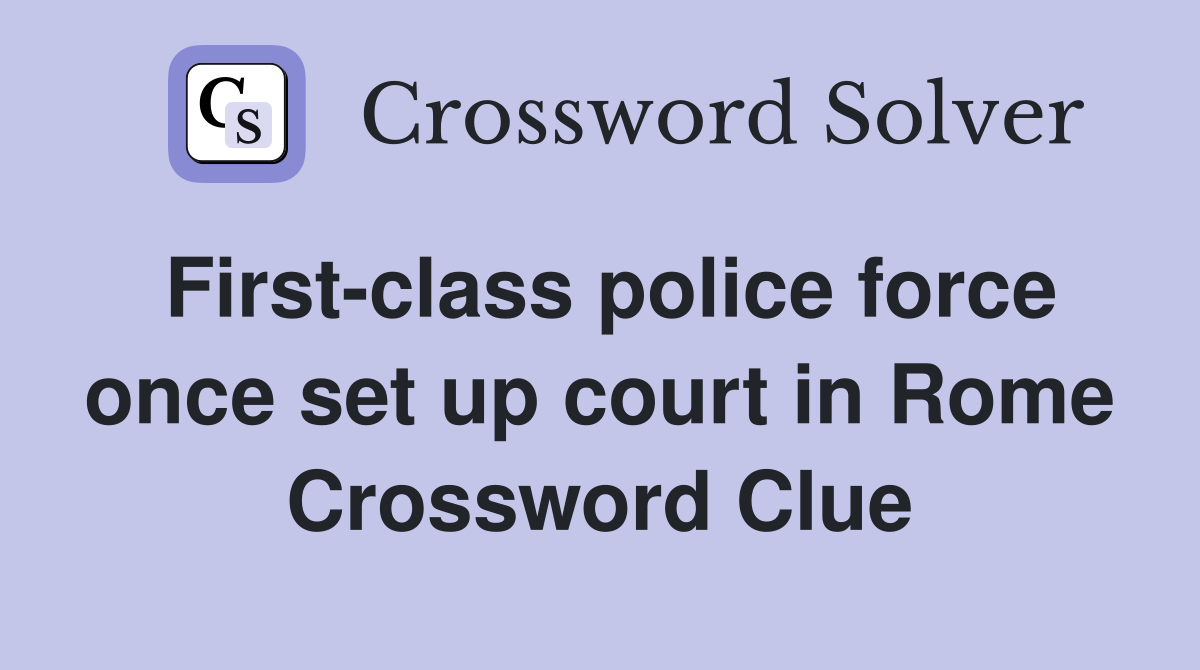 First-class police force once set up court in Rome Crossword Clue