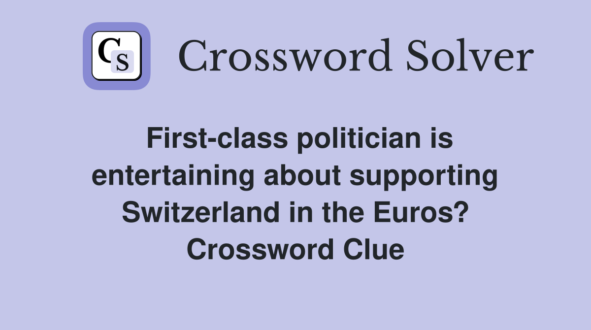 First-class politician is entertaining about supporting Switzerland in the Euros? Crossword Clue