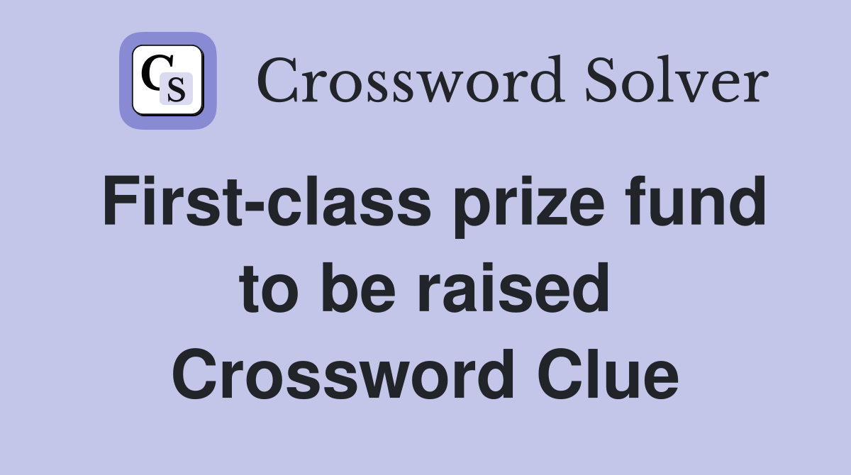 First-class prize fund to be raised Crossword Clue