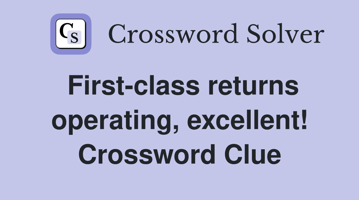 First-class returns operating, excellent! Crossword Clue