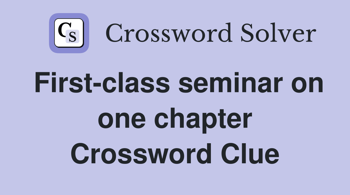 First-class seminar on one chapter Crossword Clue