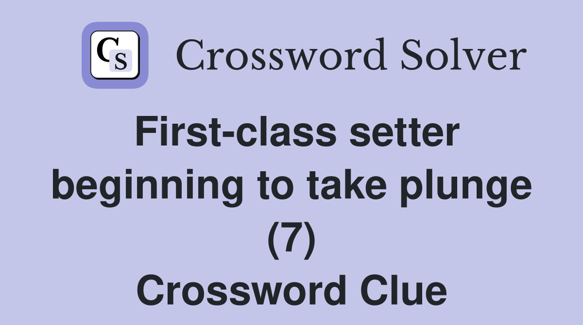 First-class setter beginning to take plunge (7) Crossword Clue