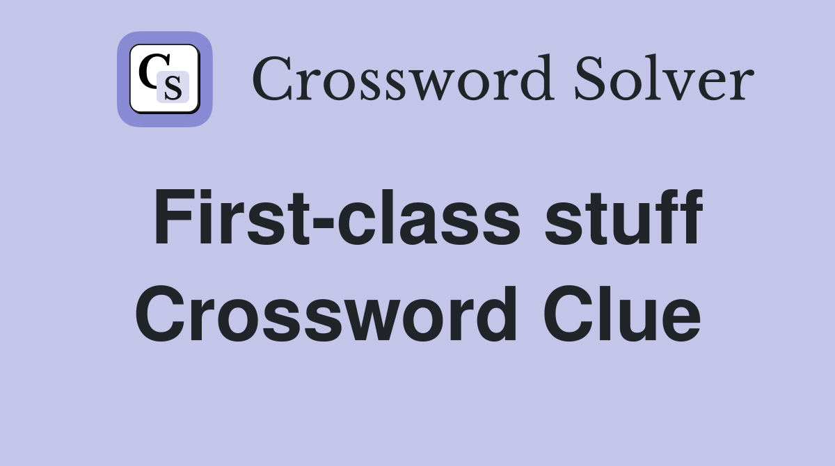First-class stuff Crossword Clue