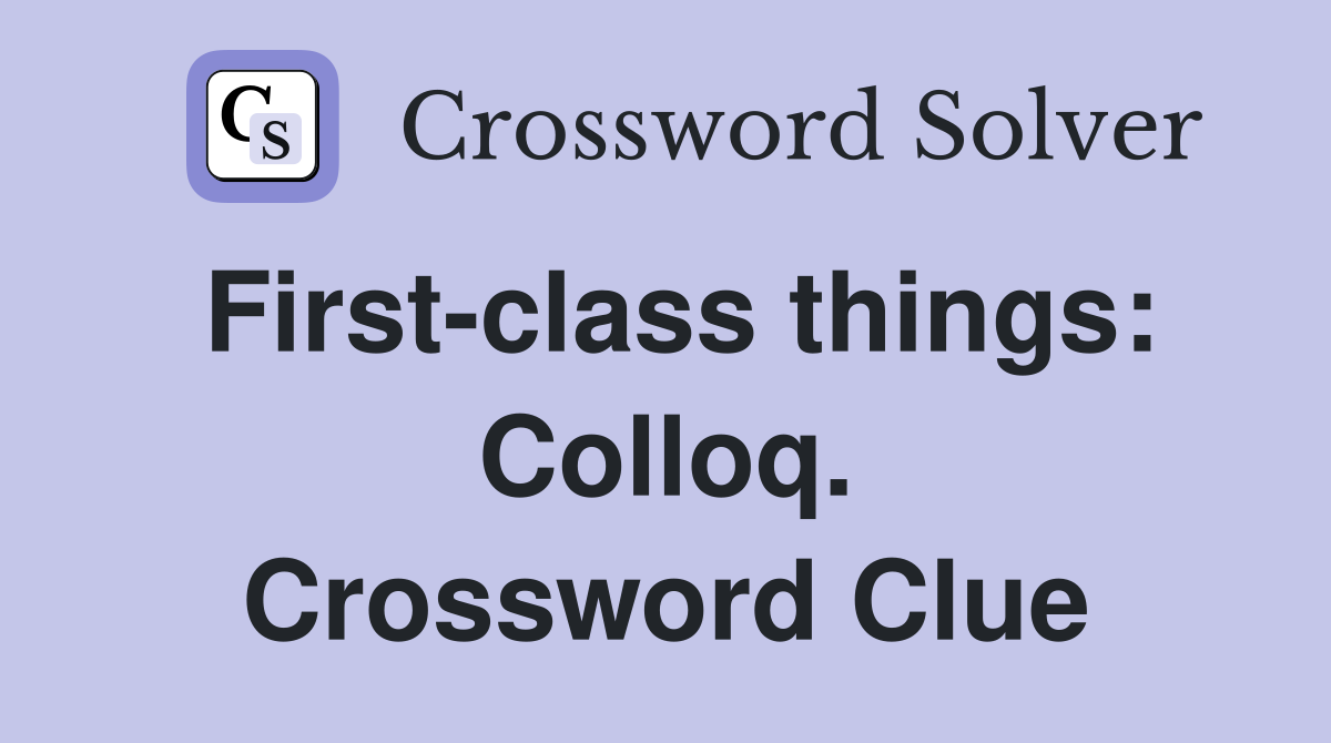 First-class things: Colloq. Crossword Clue