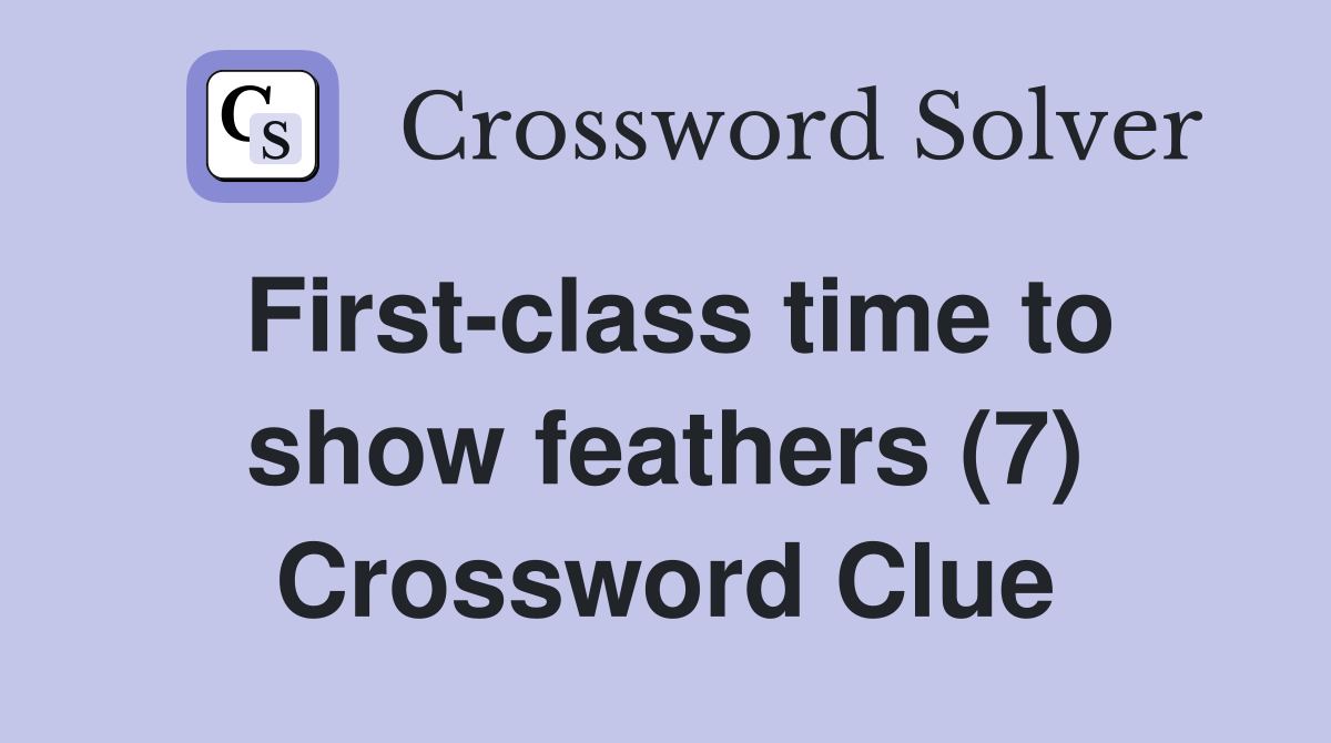 First-class time to show feathers (7) Crossword Clue