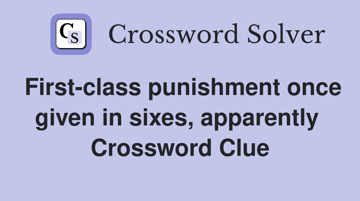 First-class punishment once given in sixes, apparently  Crossword Clue