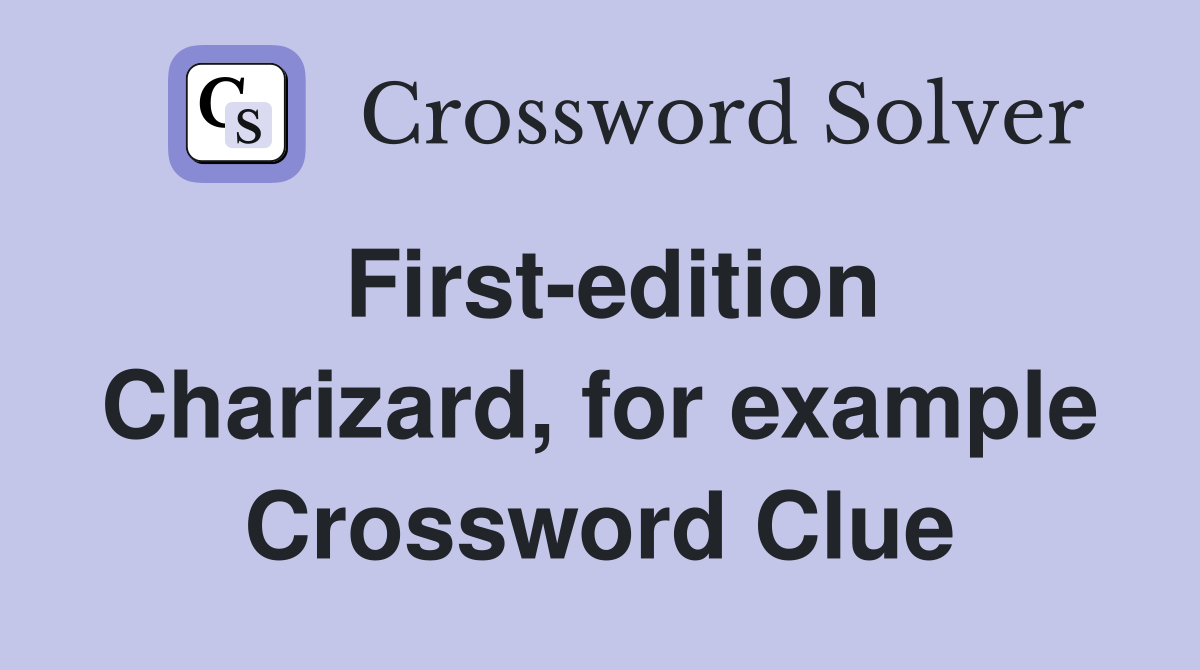 First-edition Charizard, for example Crossword Clue
