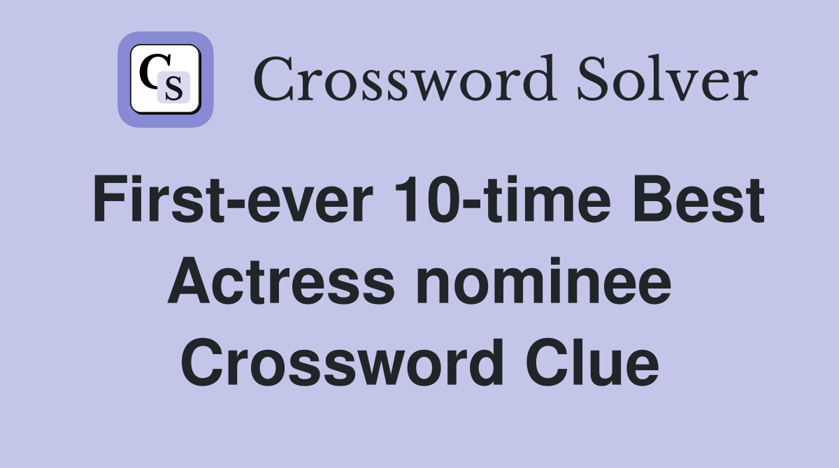 First-ever 10-time Best Actress nominee Crossword Clue