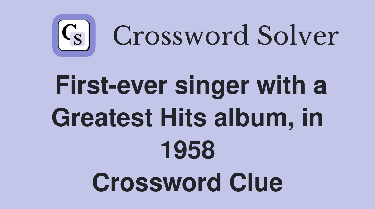 First-ever singer with a Greatest Hits album, in 1958 Crossword Clue