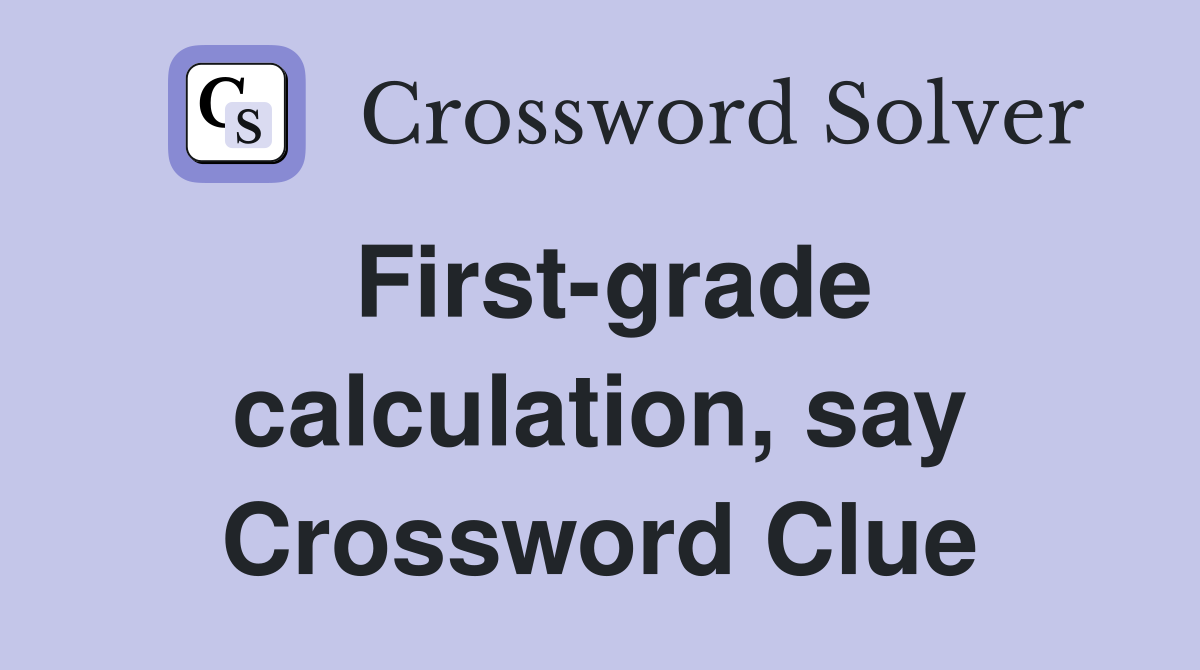 First grade calculation say Crossword Clue Answers Crossword Solver