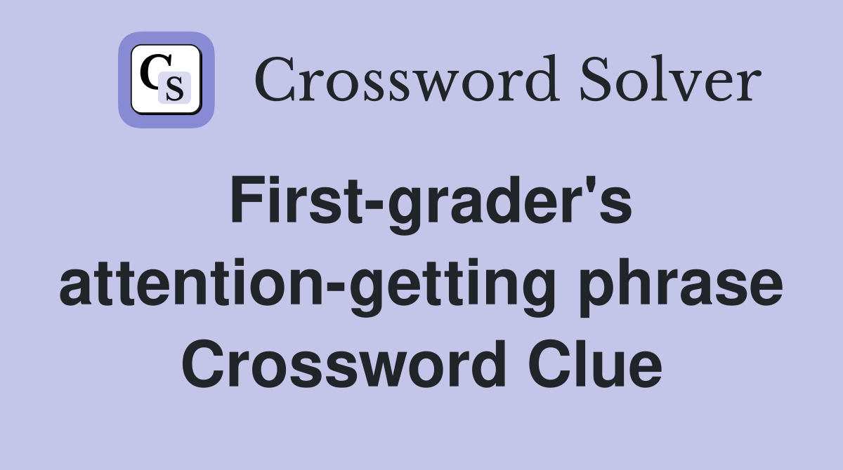 First-grader's attention-getting phrase Crossword Clue