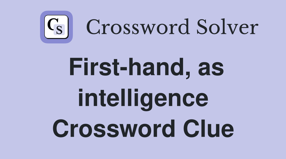 First-hand, as intelligence Crossword Clue