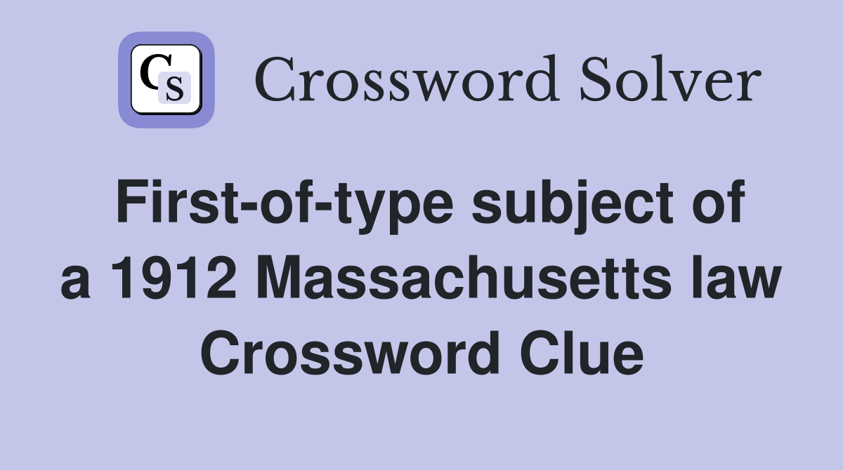 First-of-type subject of a 1912 Massachusetts law Crossword Clue