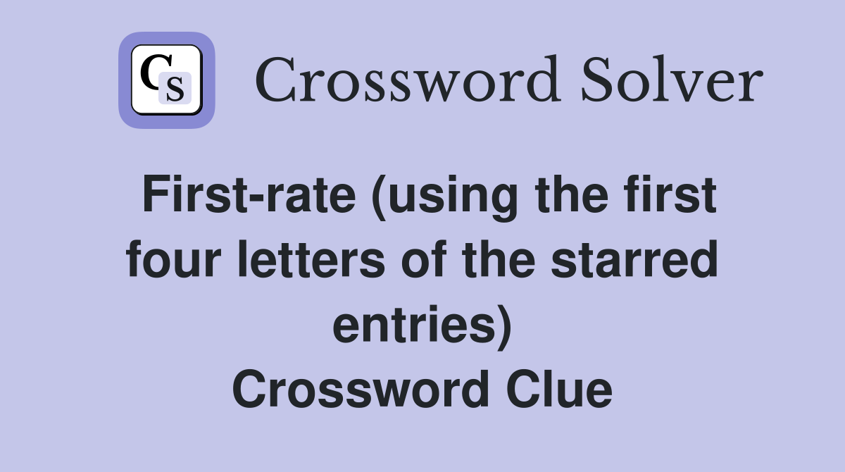 First-rate (using the first four letters of the starred entries) Crossword Clue