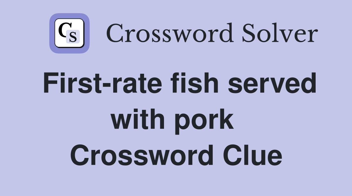 First-rate fish served with pork  Crossword Clue