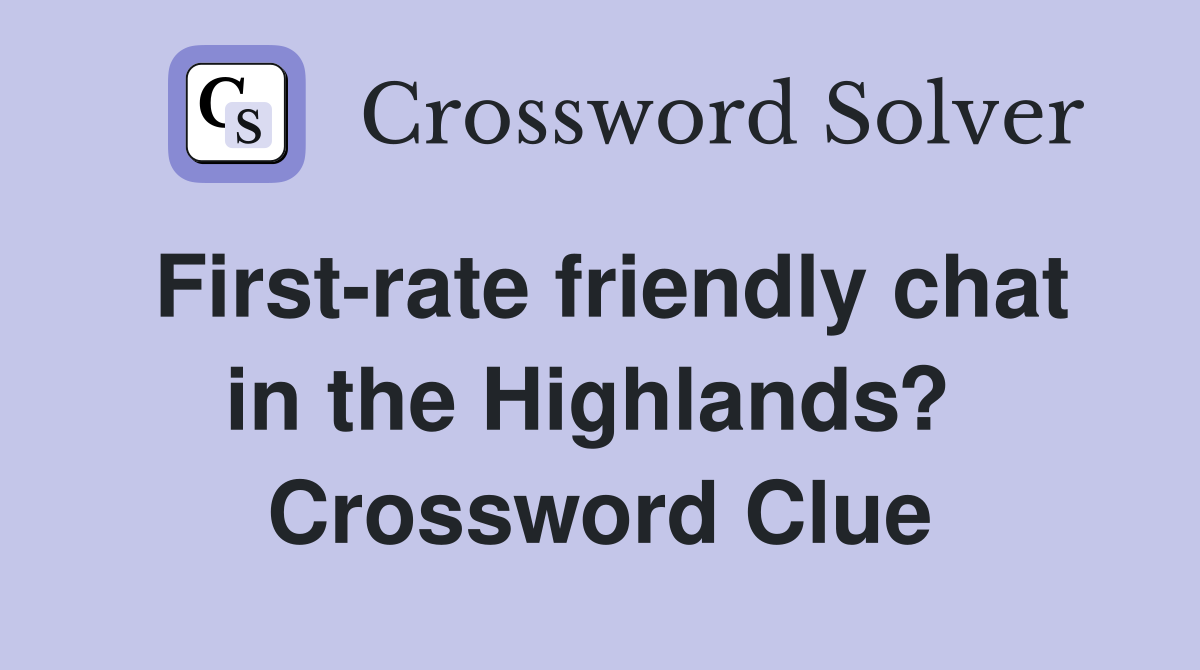 First-rate friendly chat in the Highlands?  Crossword Clue