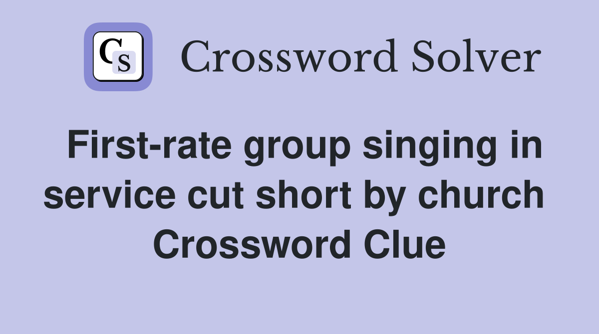First-rate group singing in service cut short by church  Crossword Clue