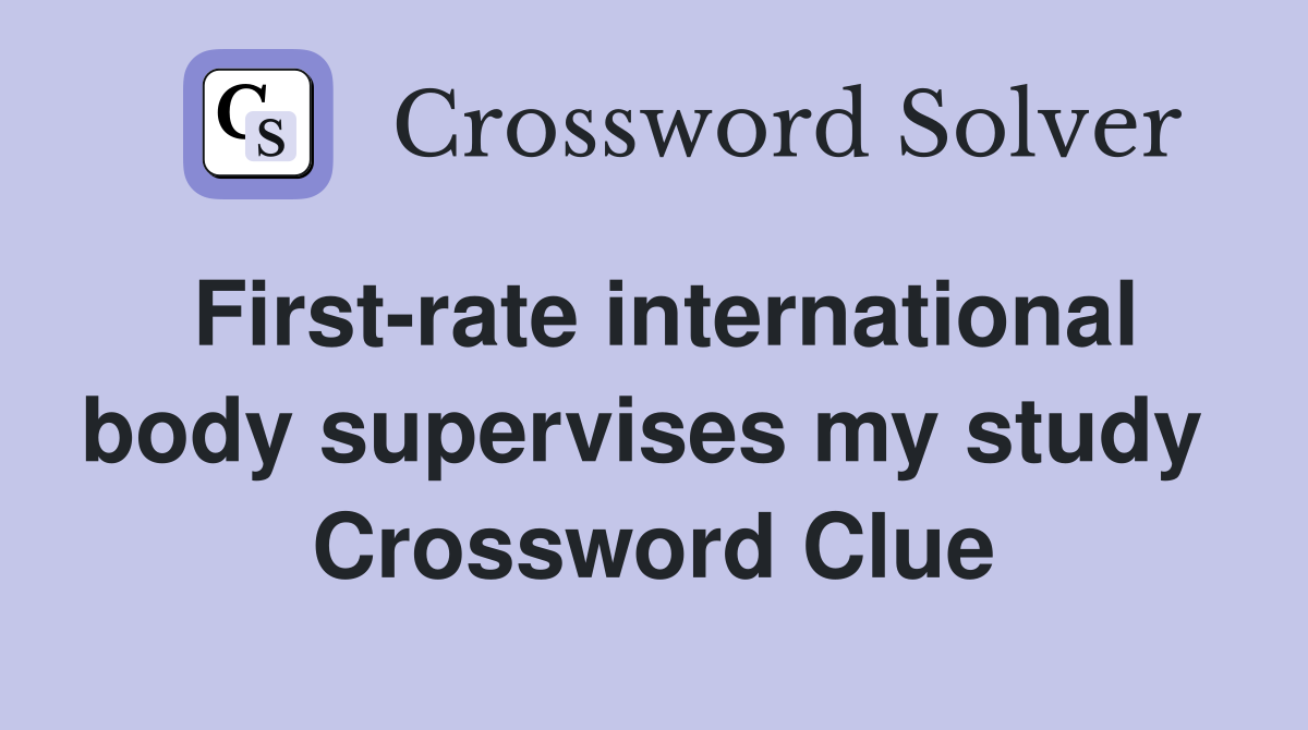 First-rate international body supervises my study  Crossword Clue