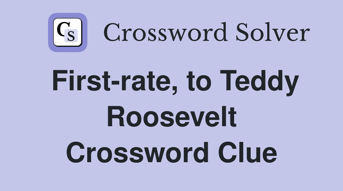 First-rate, to Teddy Roosevelt Crossword Clue