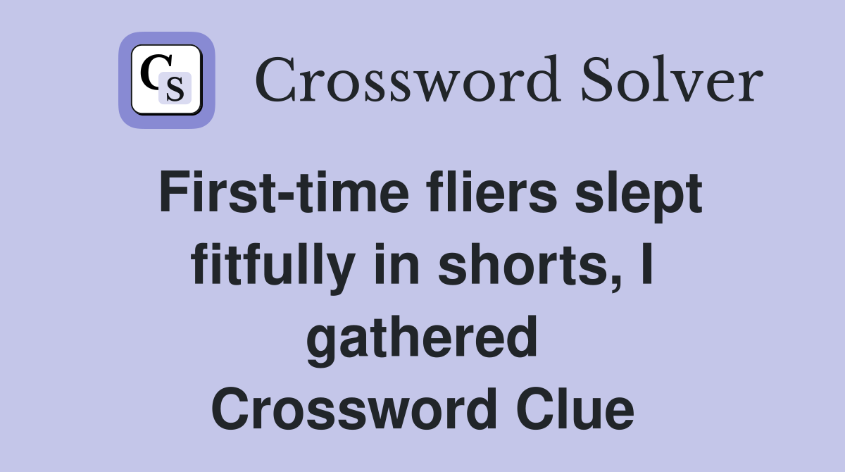 First-time fliers slept fitfully in shorts, I gathered Crossword Clue