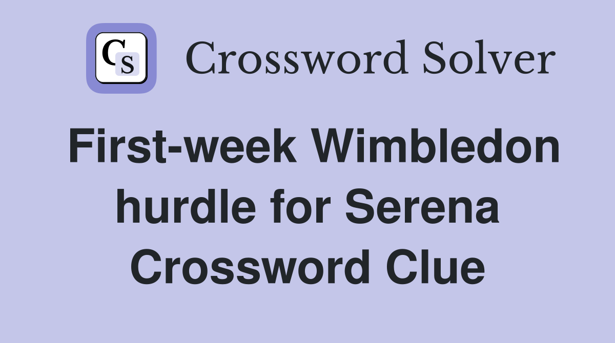 First-week Wimbledon hurdle for Serena Crossword Clue