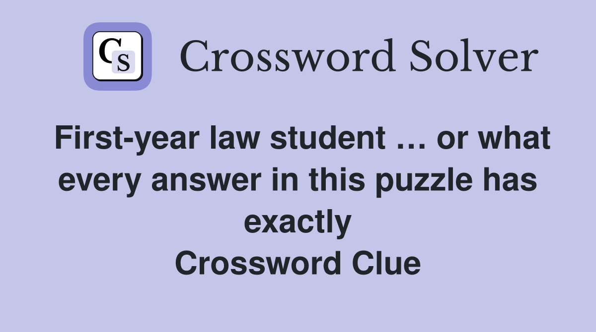 First-year law student … or what every answer in this puzzle has exactly Crossword Clue