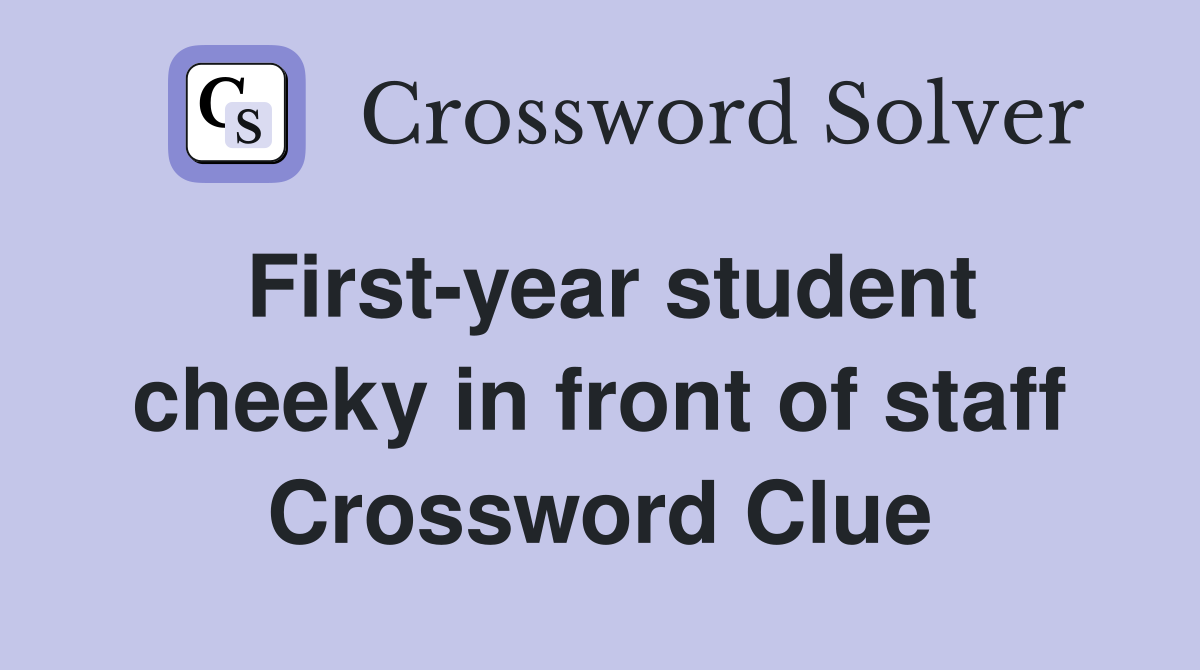 First-year student cheeky in front of staff Crossword Clue