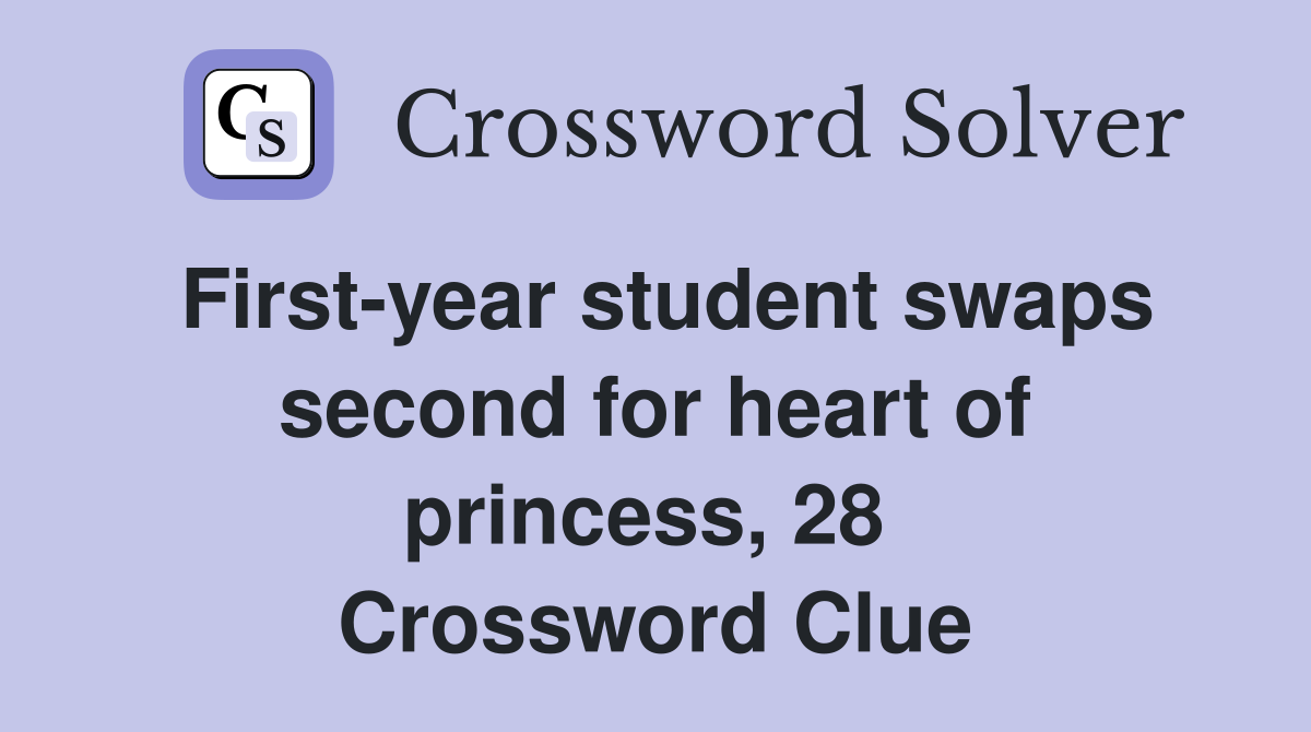 First-year student swaps second for heart of princess, 28  Crossword Clue