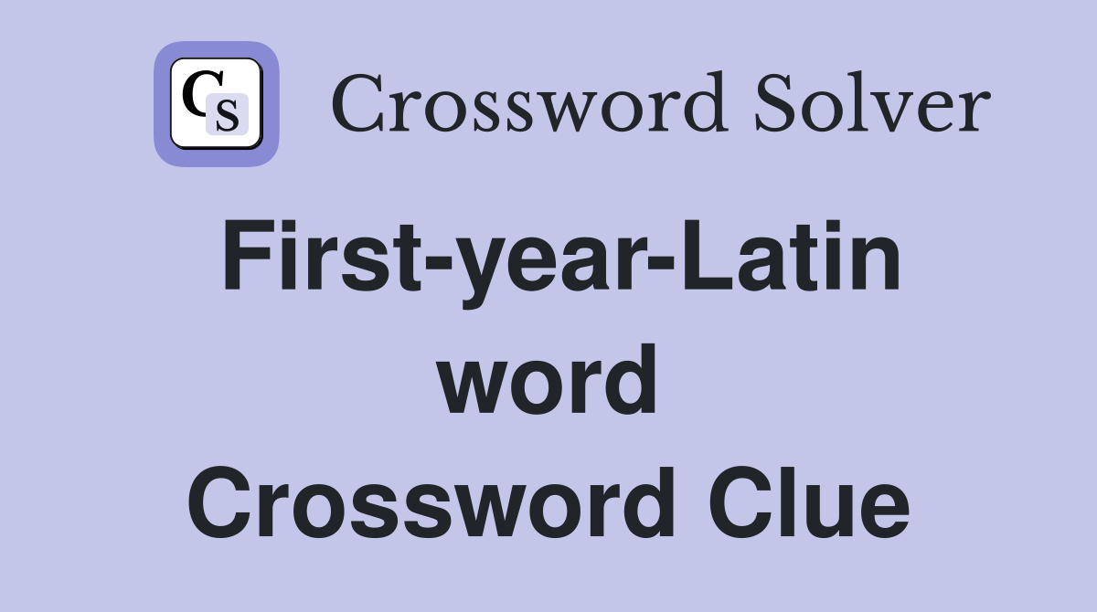 First-year-Latin word Crossword Clue