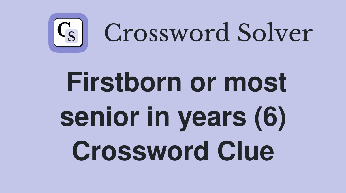 Firstborn or most senior in years (6) Crossword Clue