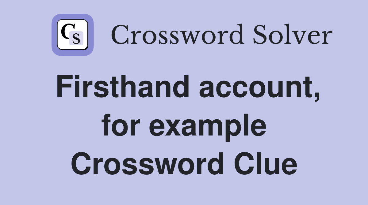 Firsthand account, for example Crossword Clue