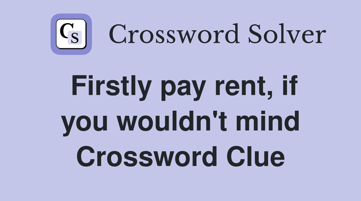 Firstly pay rent, if you wouldn't mind Crossword Clue