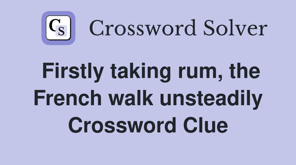 Firstly taking rum, the French walk unsteadily Crossword Clue