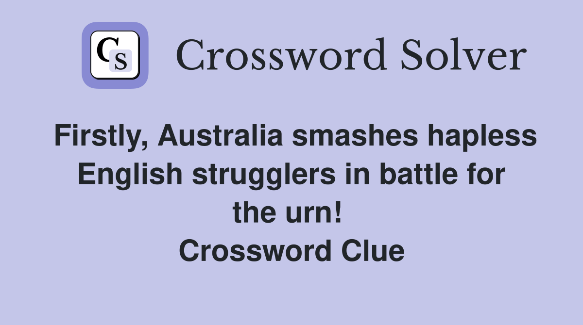 Firstly, Australia smashes hapless English strugglers in battle for the urn!  Crossword Clue