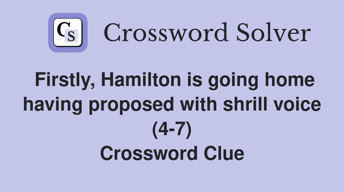 Firstly, Hamilton is going home having proposed with shrill voice (4-7) Crossword Clue