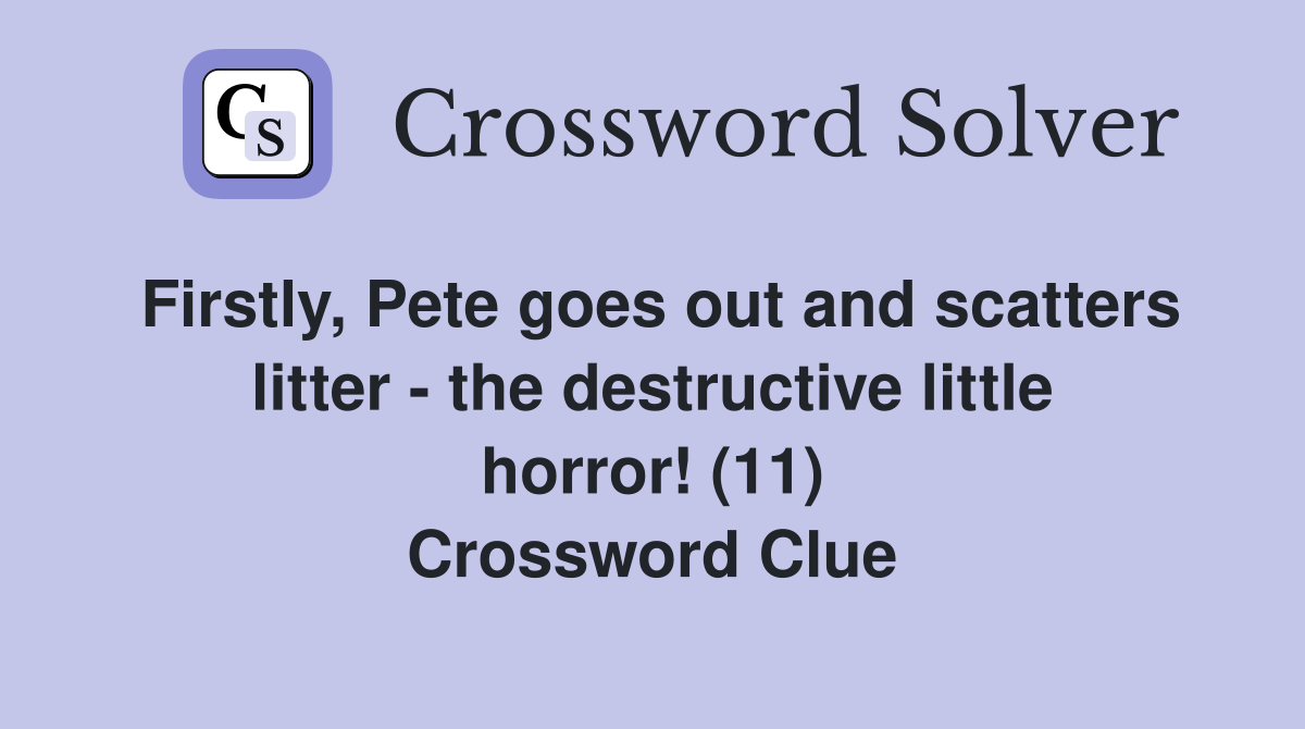 Firstly, Pete goes out and scatters litter - the destructive little horror! (11) Crossword Clue