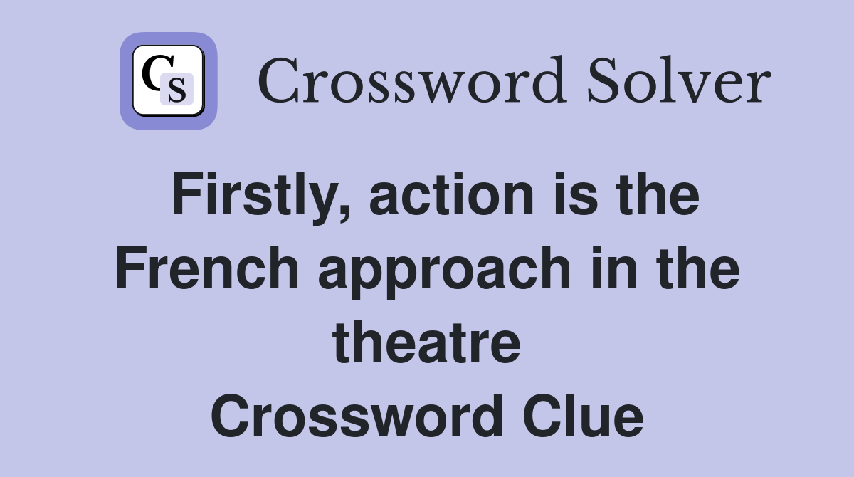 Firstly, action is the French approach in the theatre Crossword Clue