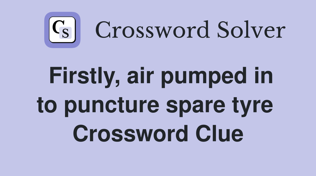 Firstly, air pumped in to puncture spare tyre  Crossword Clue