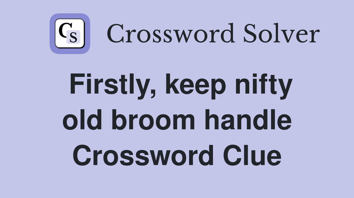 Firstly, keep nifty old broom handle Crossword Clue