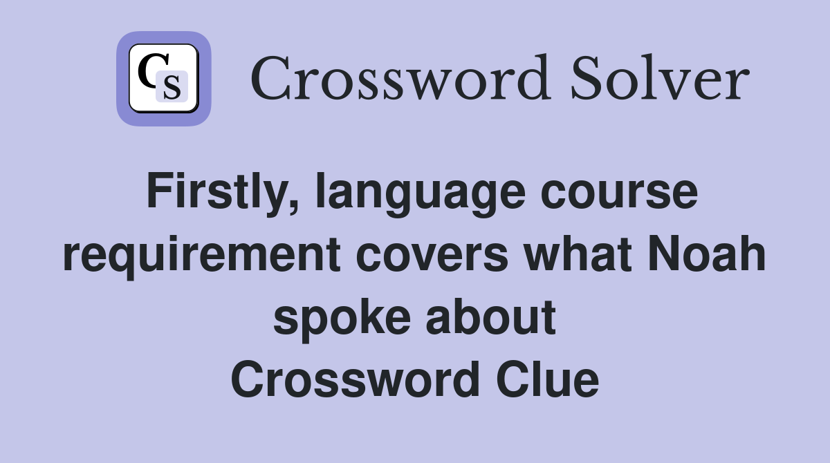Firstly, language course requirement covers what Noah spoke about Crossword Clue