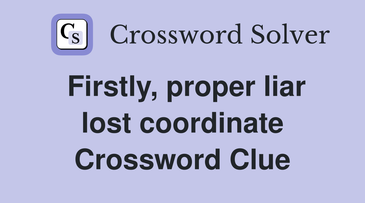 Firstly, proper liar lost coordinate Crossword Clue