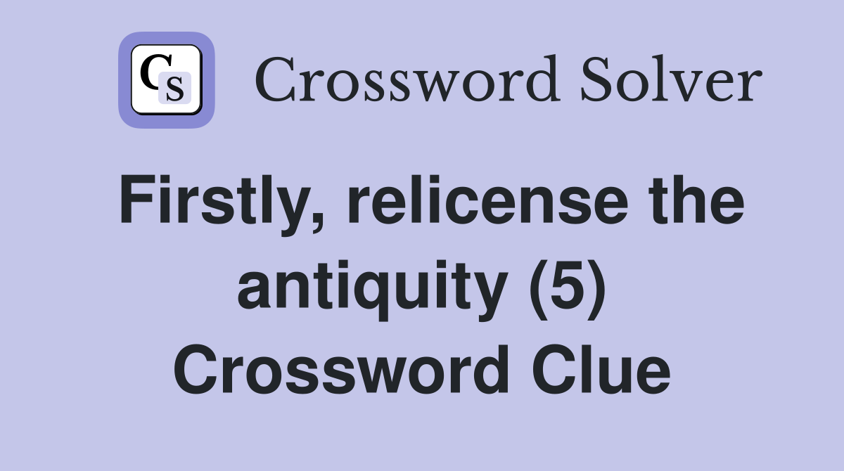 Firstly, relicense the antiquity (5) Crossword Clue