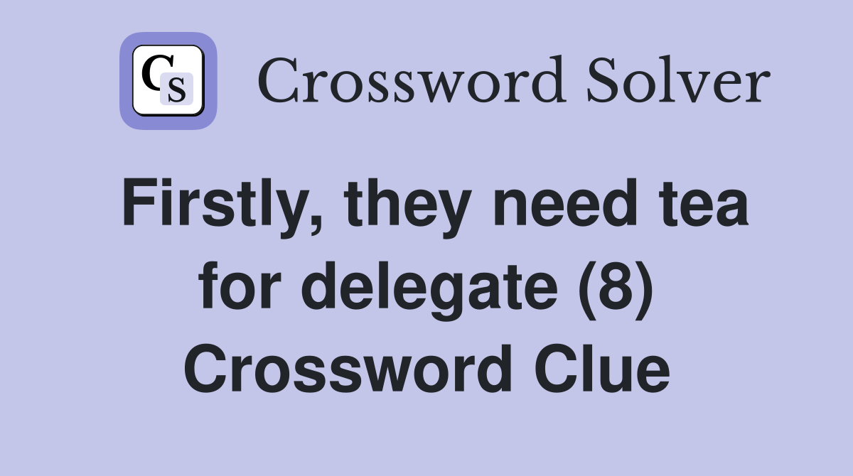 Firstly, they need tea for delegate (8) Crossword Clue