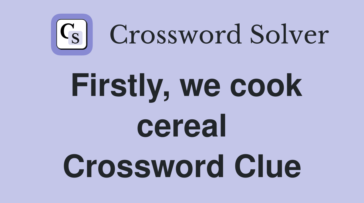 Firstly, we cook cereal Crossword Clue