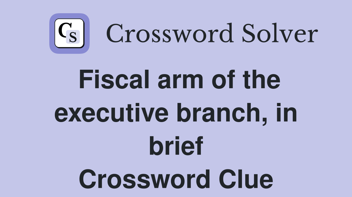 Fiscal arm of the executive branch, in brief Crossword Clue