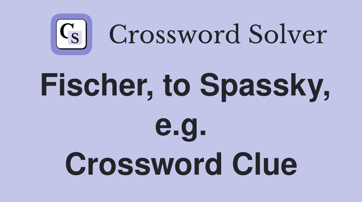 Fischer, to Spassky, e.g. Crossword Clue
