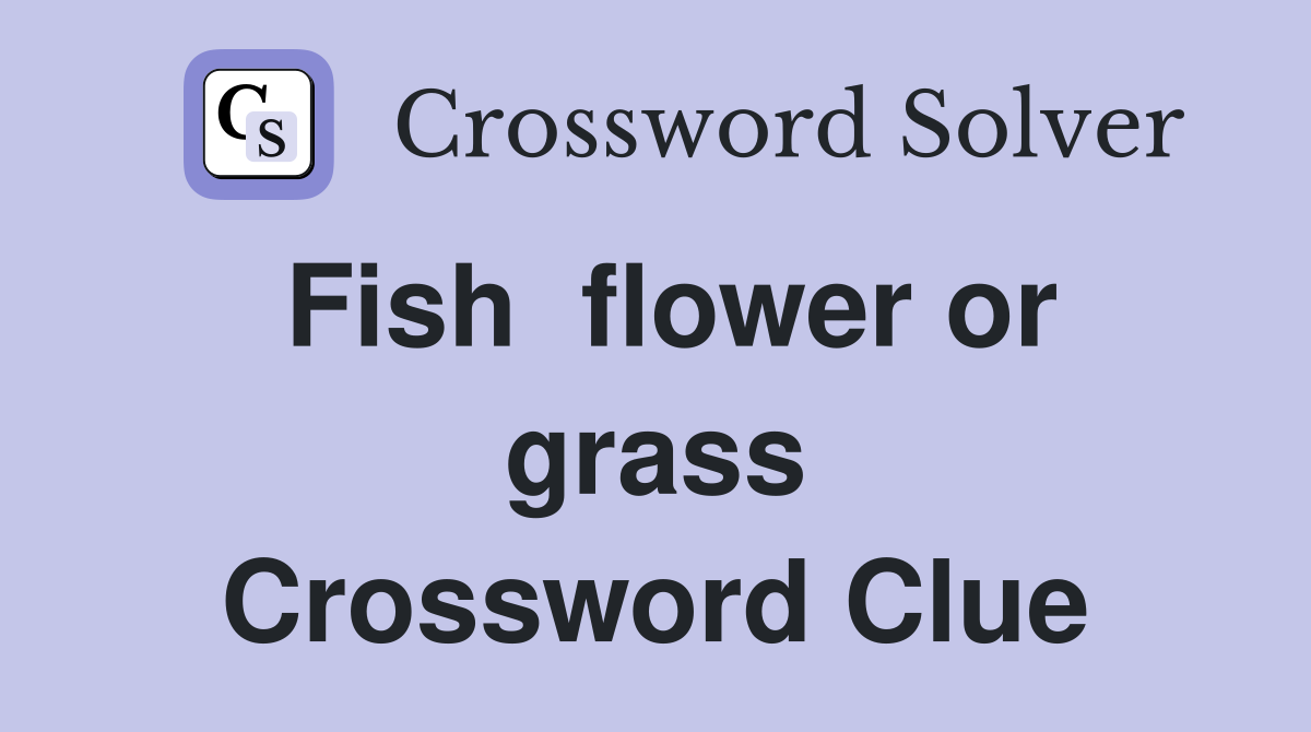Fish  flower or grass Crossword Clue