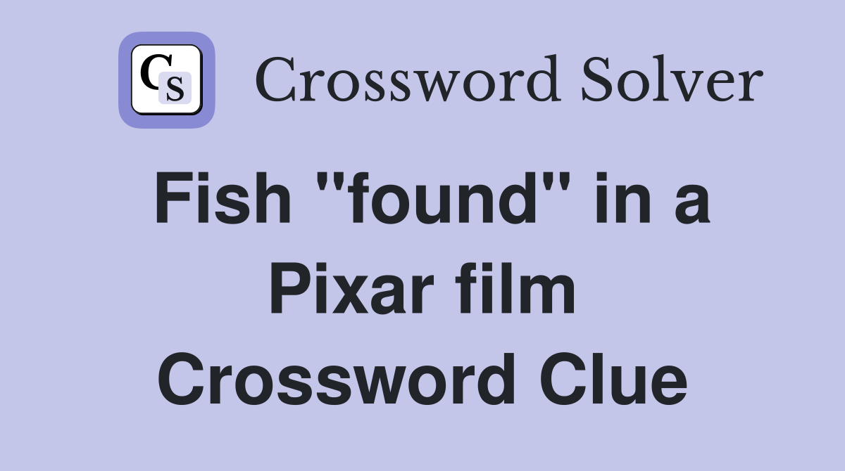 Fish "found" in a Pixar film Crossword Clue