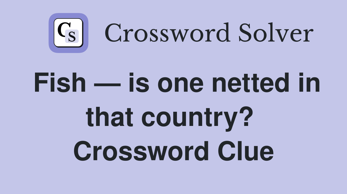 Fish — is one netted in that country?  Crossword Clue