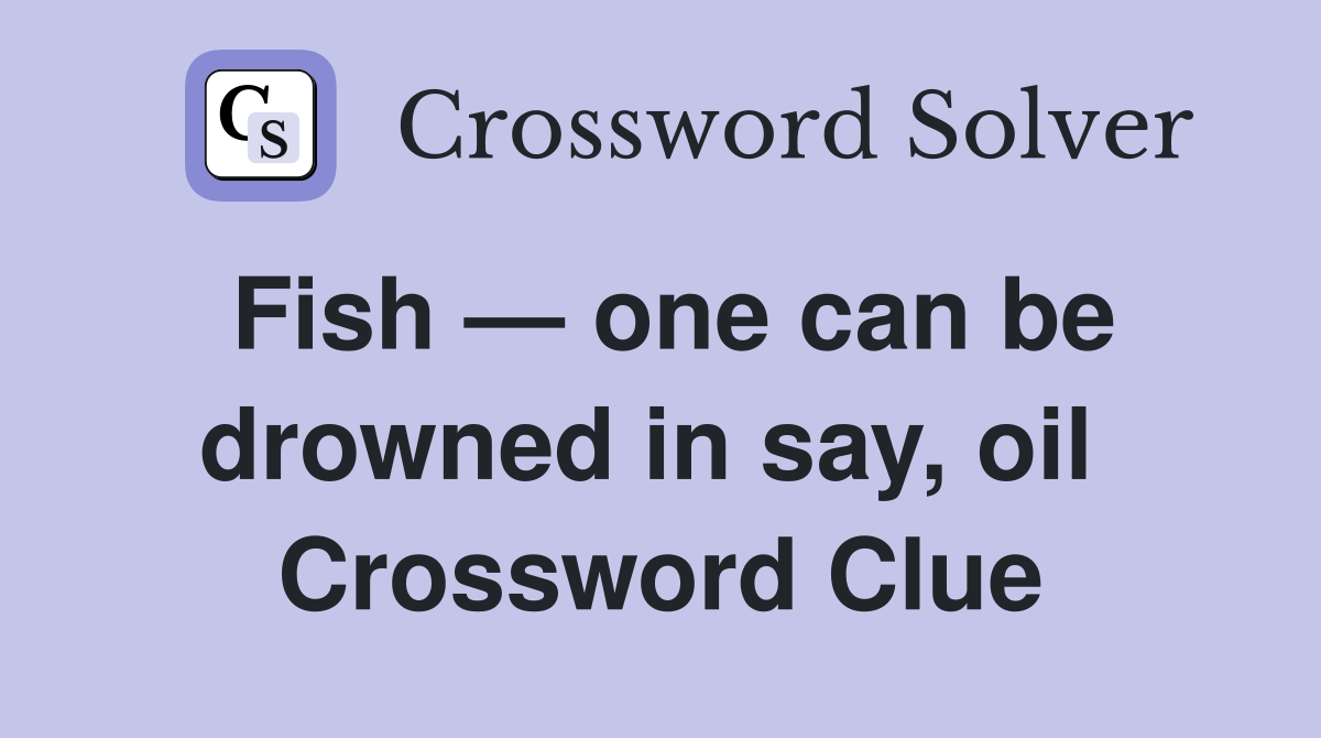 Fish — one can be drowned in say, oil  Crossword Clue
